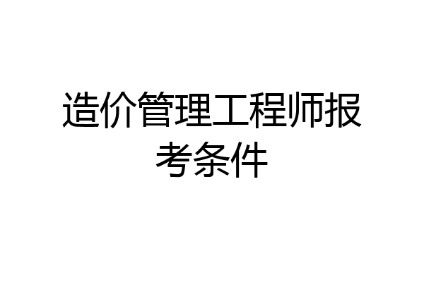 造价管理工程师报考条件