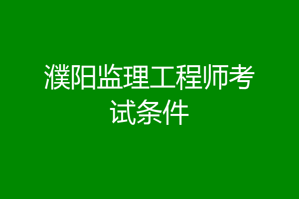 濮阳监理工程师考试条件