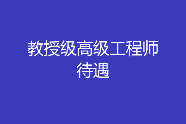 教授级高级工程师待遇