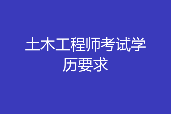 土木工程师考试学历要求