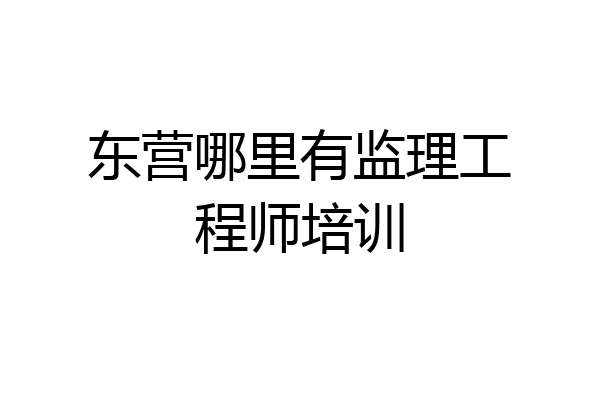 东营哪里有监理工程师培训