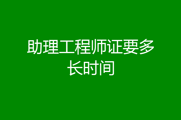 助理工程师证要多长时间