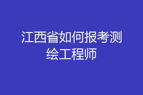 江西省如何报考测绘工程师