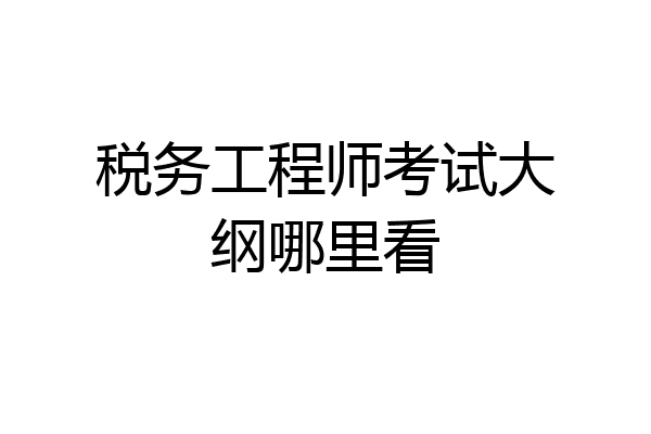 税务工程师考试大纲哪里看