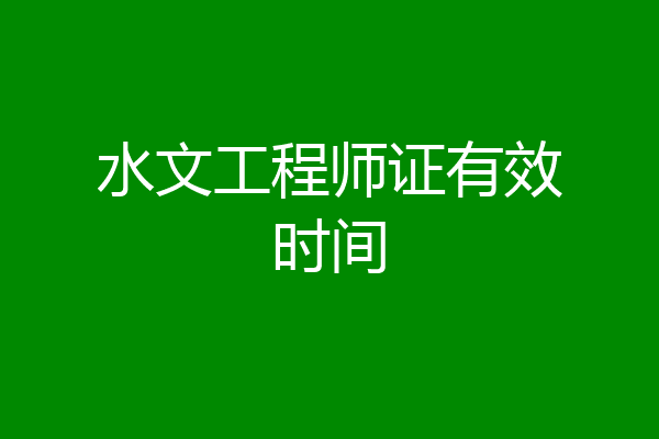 水文工程师证有效时间