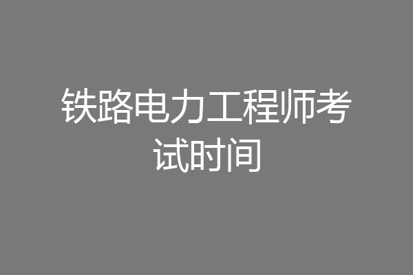 铁路电力工程师考试时间