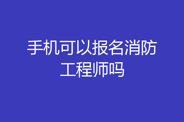 手机可以报名消防工程师吗