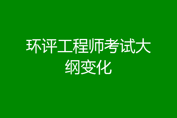 环评工程师考试大纲变化