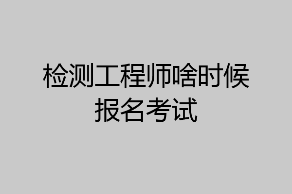 检测工程师啥时候报名考试