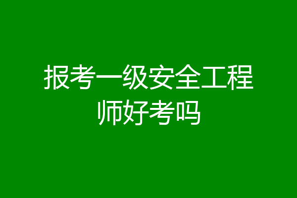 报考一级安全工程师好考吗