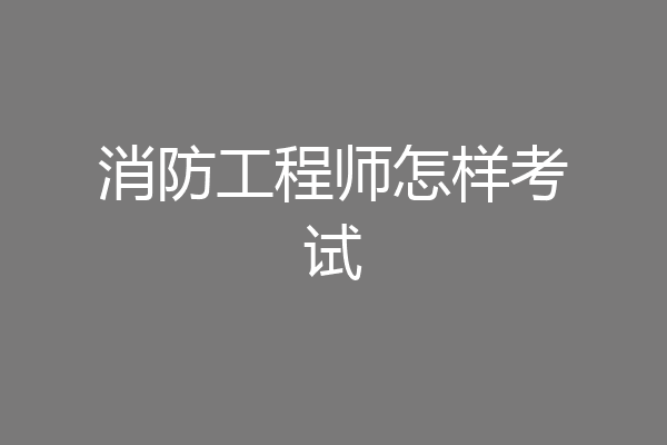 消防工程师怎样考试