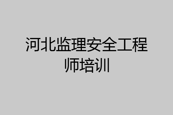 河北监理安全工程师培训
