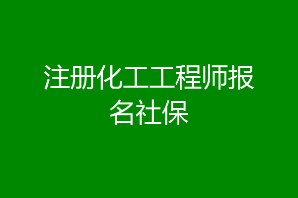 注册化工工程师报名社保