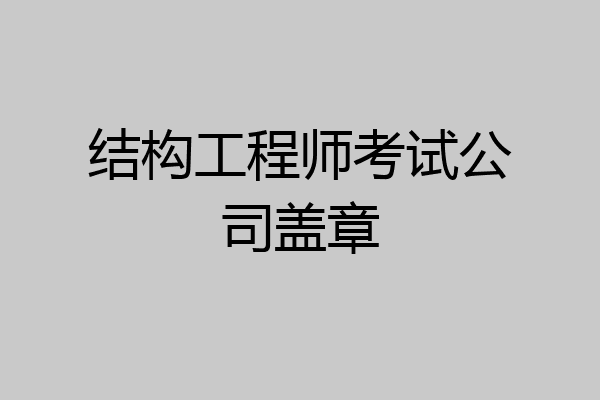 结构工程师考试公司盖章