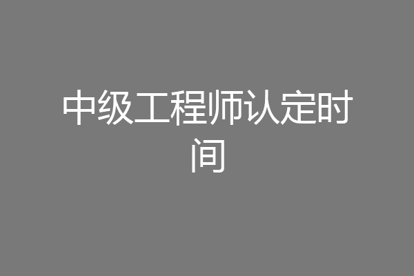 中级工程师认定时间