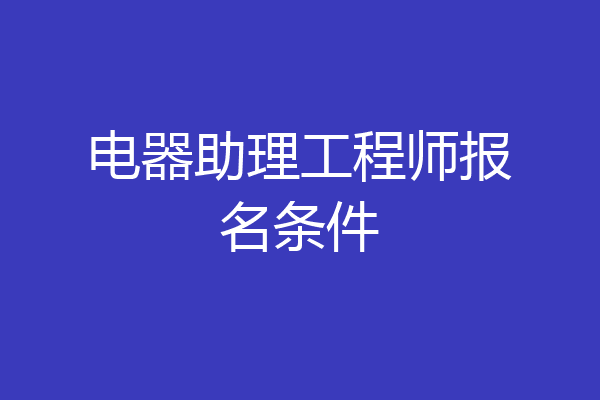 电器助理工程师报名条件