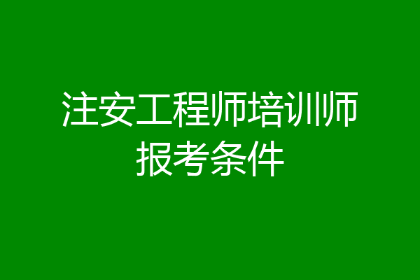 注安工程师培训师报考条件