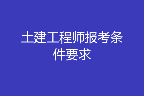 土建工程师报考条件要求
