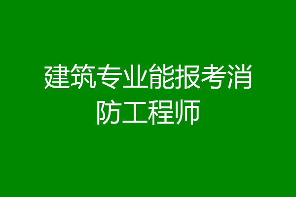 建筑专业能报考消防工程师