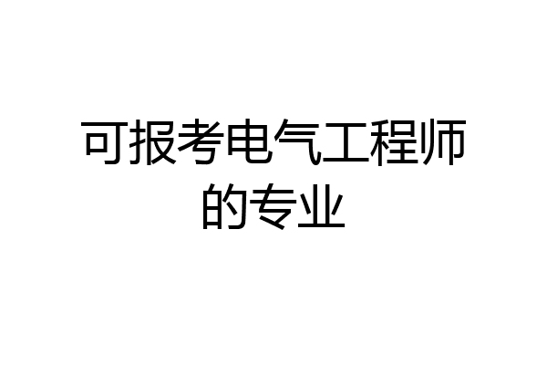 可报考电气工程师的专业