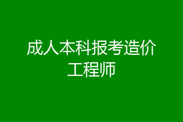 成人本科报考造价工程师