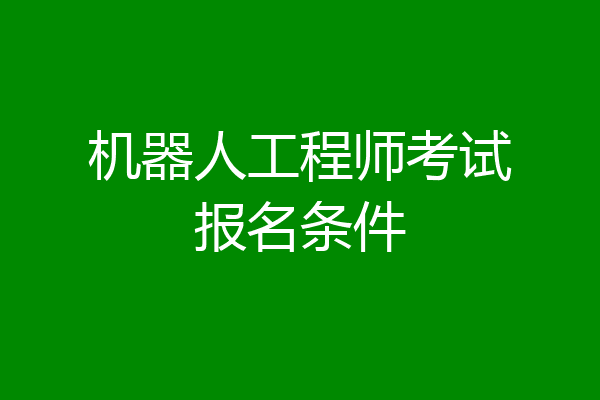 机器人工程师考试报名条件