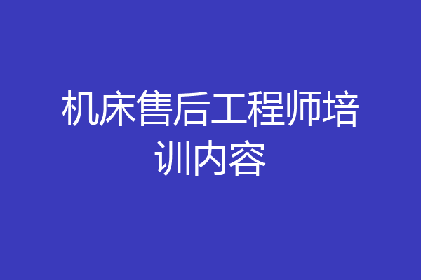 机床售后工程师培训内容