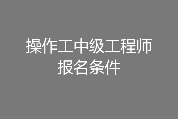 操作工中级工程师报名条件