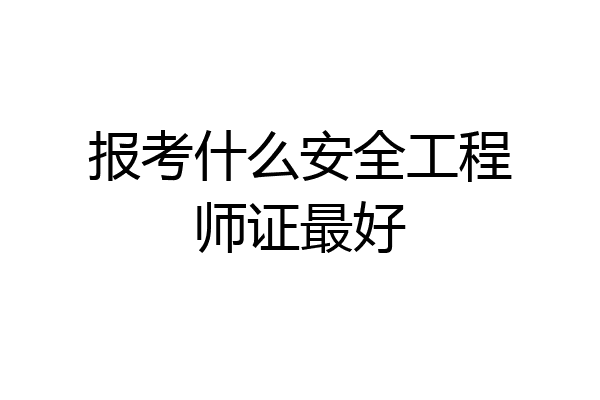 报考什么安全工程师证最好