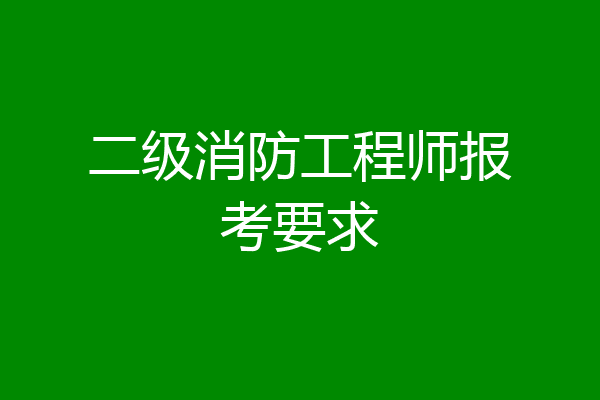 二级消防工程师报考要求