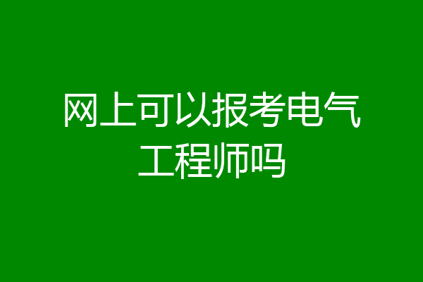 网上可以报考电气工程师吗