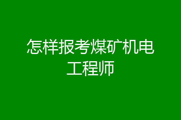 怎样报考煤矿机电工程师