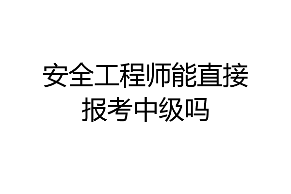 安全工程师能直接报考中级吗
