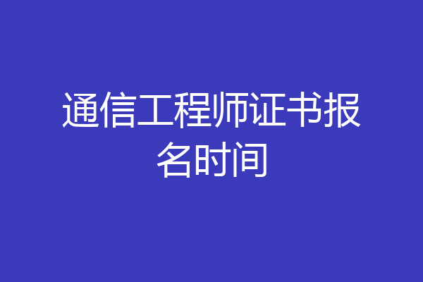 通信工程师证书报名时间