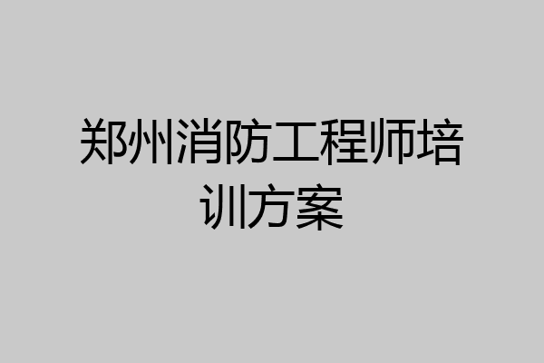 郑州消防工程师培训方案