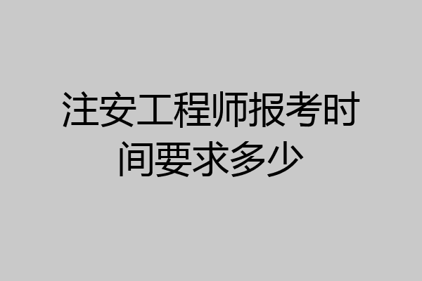 注安工程师报考时间要求多少