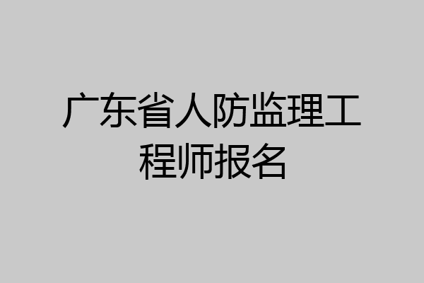 广东省人防监理工程师报名
