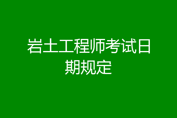 岩土工程师考试日期规定