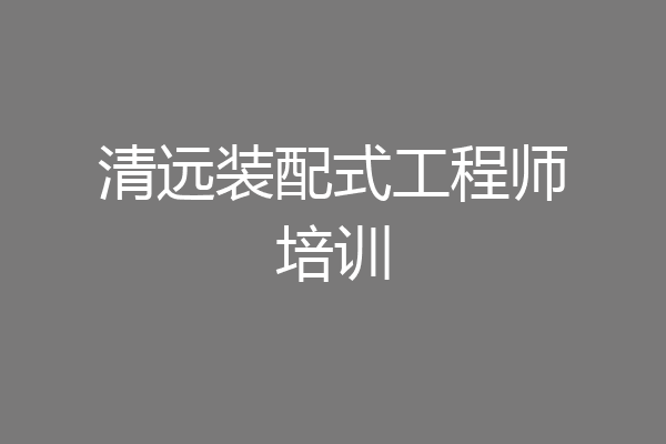 清远装配式工程师培训