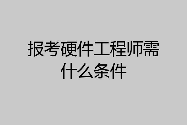 报考硬件工程师需什么条件