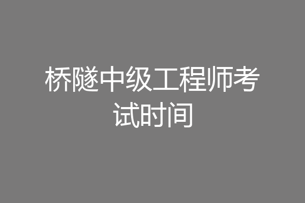 桥隧中级工程师考试时间