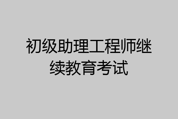 初级助理工程师继续教育考试