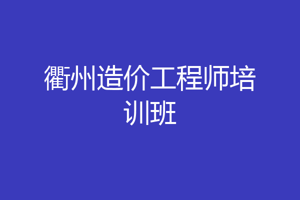 衢州造价工程师培训班