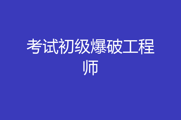 考试初级爆破工程师