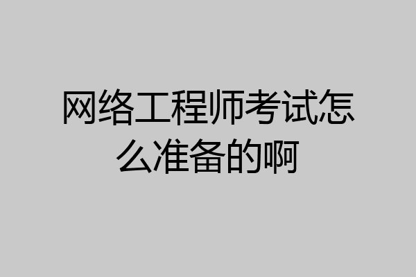 网络工程师考试怎么准备的啊