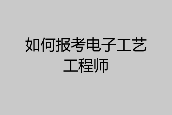 如何报考电子工艺工程师