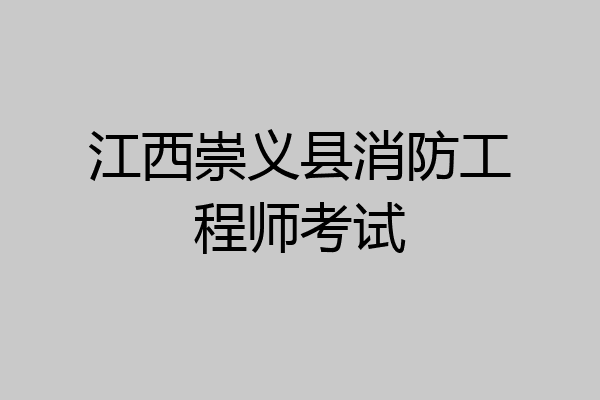江西崇义县消防工程师考试
