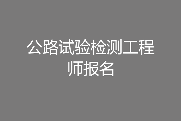 公路试验检测工程师报名