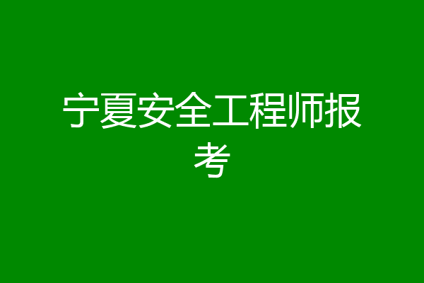 宁夏安全工程师报考