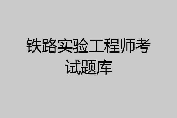 铁路实验工程师考试题库